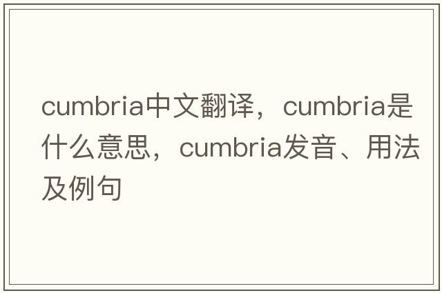 Cumbria中文翻譯，Cumbria是什么意思，Cumbria發(fā)音、用法及例句