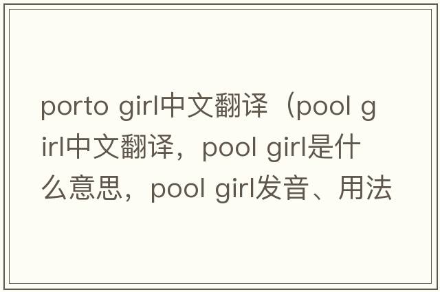 porto girl中文翻譯（pool girl中文翻譯，pool girl是什么意思，pool girl發(fā)音、用法及例句）