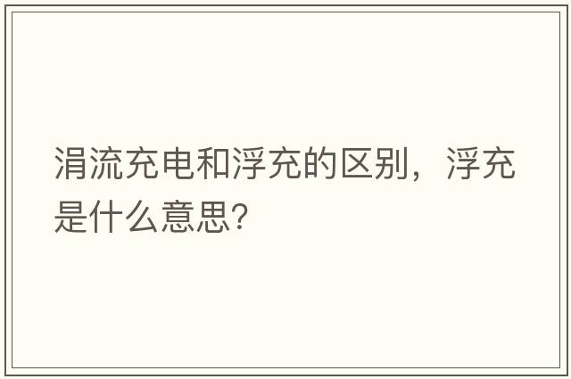 涓流充電和浮充的區別，浮充是什么意思？