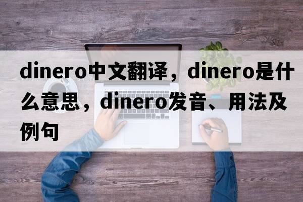 dinero中文翻譯，dinero是什么意思，dinero發(fā)音、用法及例句