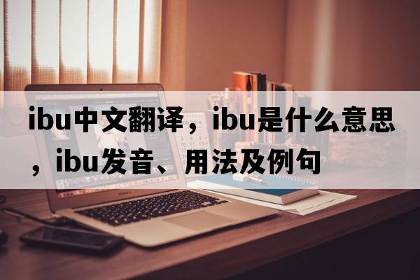 IBU中文翻譯，IBU是什么意思，IBU發(fā)音、用法及例句