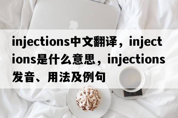 injections中文翻譯，injections是什么意思，injections發(fā)音、用法及例句