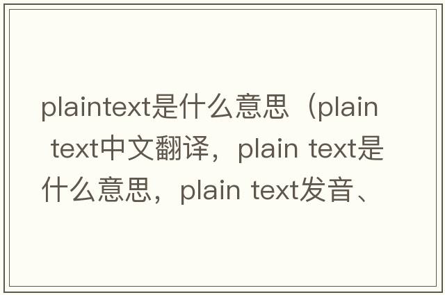 plaintext是什么意思（plain text中文翻譯，plain text是什么意思，plain text發(fā)音、用法及例句）