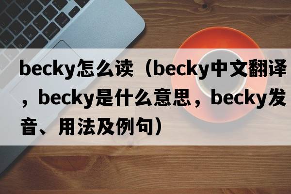 becky怎么讀（becky中文翻譯，becky是什么意思，becky發(fā)音、用法及例句）