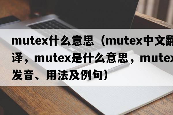 mutex什么意思（mutex中文翻譯，mutex是什么意思，mutex發(fā)音、用法及例句）