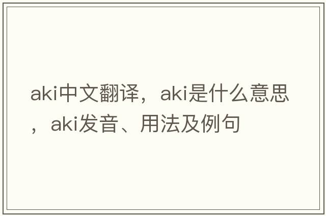 AKI中文翻譯，AKI是什么意思，AKI發(fā)音、用法及例句