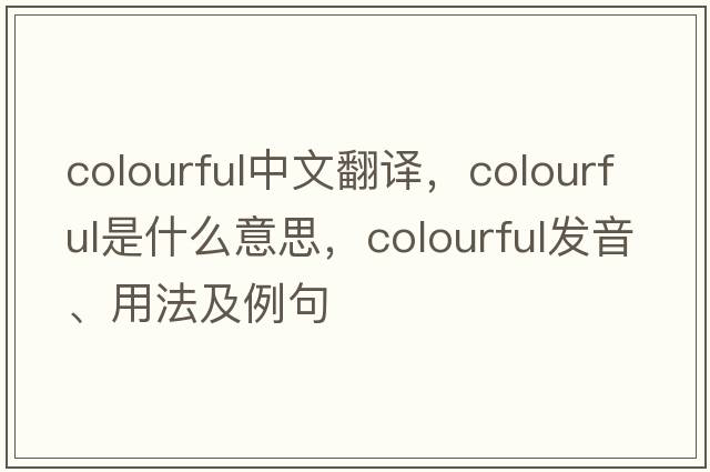 colourful中文翻譯，colourful是什么意思，colourful發(fā)音、用法及例句