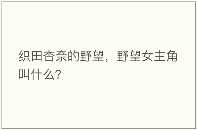 織田杏奈的野望，野望女主角叫什么？