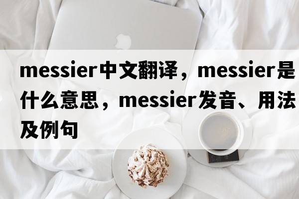 messier中文翻譯，messier是什么意思，messier發(fā)音、用法及例句