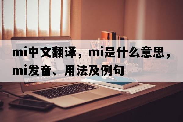 mi中文翻譯，mi是什么意思，mi發(fā)音、用法及例句