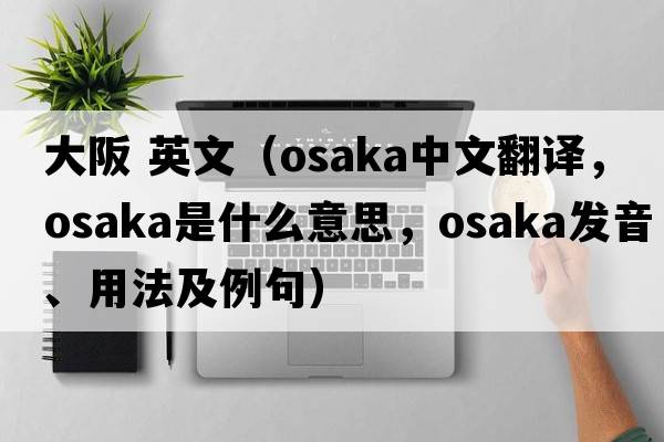 大阪 英文（Osaka中文翻譯，Osaka是什么意思，Osaka發(fā)音、用法及例句）