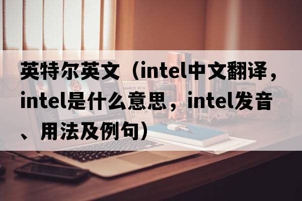 英特爾英文（intel中文翻譯，intel是什么意思，intel發(fā)音、用法及例句）