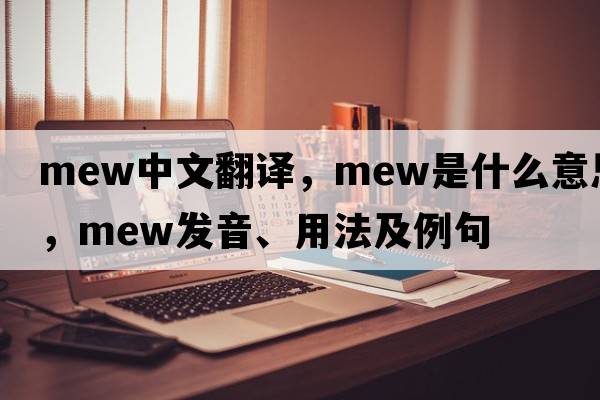 mew中文翻譯，mew是什么意思，mew發(fā)音、用法及例句