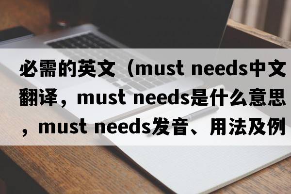 必需的英文（must needs中文翻譯，must needs是什么意思，must needs發(fā)音、用法及例句）