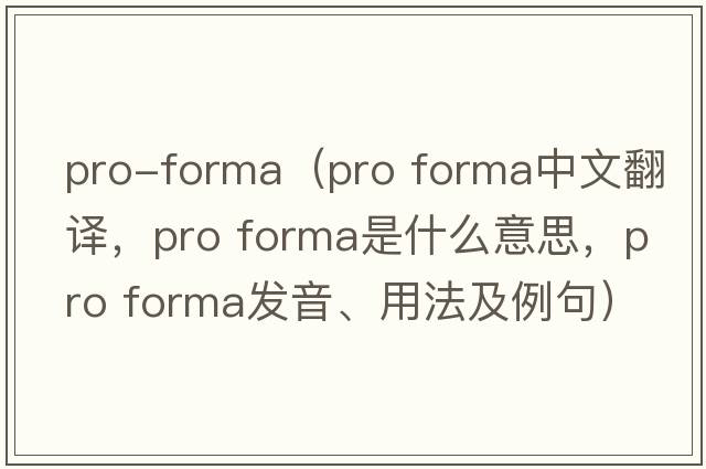 pro-forma（pro forma中文翻譯，pro forma是什么意思，pro forma發(fā)音、用法及例句）