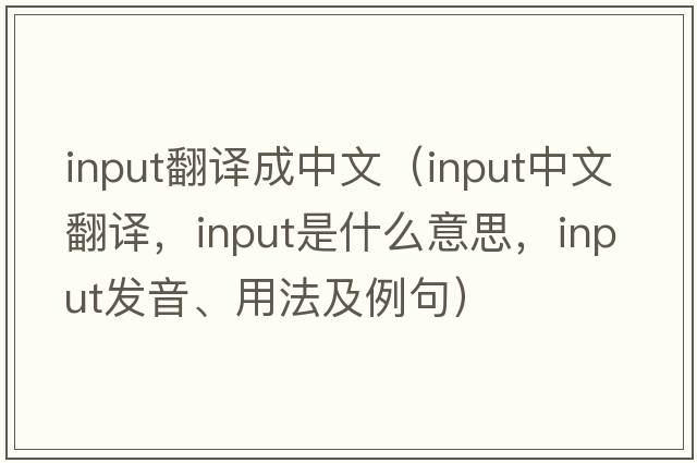 input翻譯成中文（input中文翻譯，input是什么意思，input發(fā)音、用法及例句）