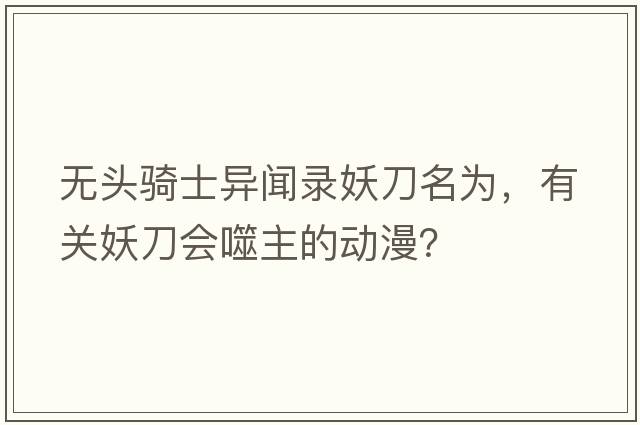 無(wú)頭騎士異聞錄妖刀名為，有關(guān)妖刀會(huì )噬主的動(dòng)漫？