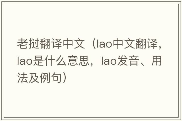 老撾翻譯中文（Lao中文翻譯，Lao是什么意思，Lao發(fā)音、用法及例句）