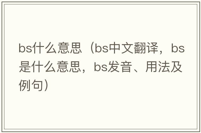 bs什么意思（bs中文翻譯，bs是什么意思，bs發(fā)音、用法及例句）