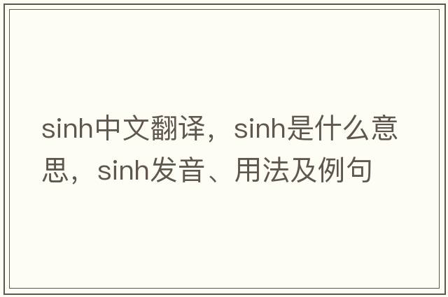 sinh中文翻譯，sinh是什么意思，sinh發(fā)音、用法及例句
