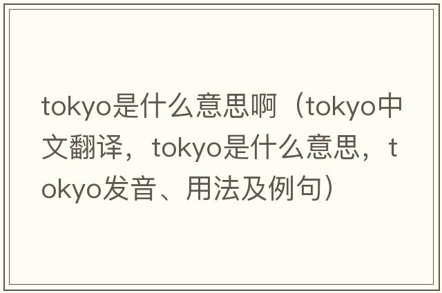 tokyo是什么意思?。═okyo中文翻譯，Tokyo是什么意思，Tokyo發(fā)音、用法及例句）