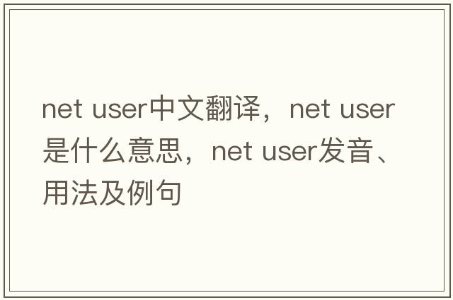 net user中文翻譯，net user是什么意思，net user發(fā)音、用法及例句