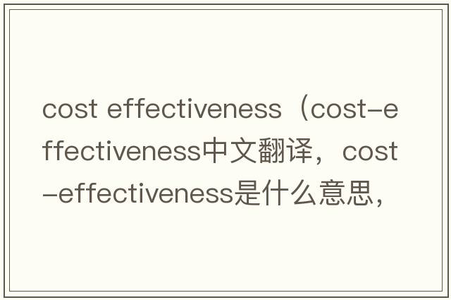 cost effectiveness（cost-effectiveness中文翻譯，cost-effectiveness是什么意思，cost-effectiveness發(fā)音、用法及例句）