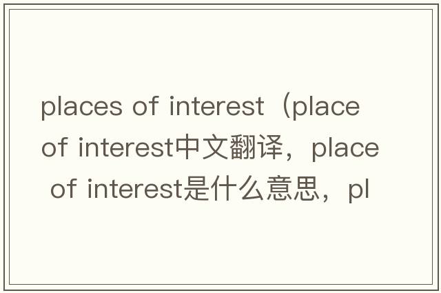 places of interest（place of interest中文翻譯，place of interest是什么意思，place of interest發(fā)音、用法及例句）