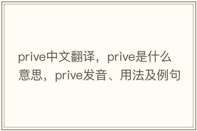 prive中文翻譯，prive是什么意思，prive發(fā)音、用法及例句