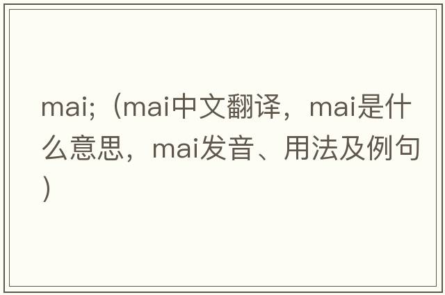 mai;（mai中文翻譯，mai是什么意思，mai發(fā)音、用法及例句）