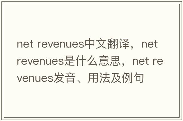 net revenues中文翻譯，net revenues是什么意思，net revenues發(fā)音、用法及例句
