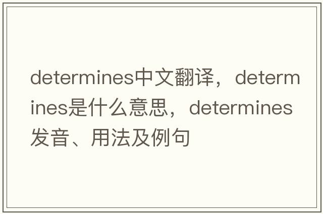 determines中文翻譯，determines是什么意思，determines發(fā)音、用法及例句