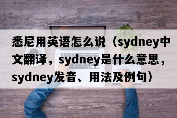 悉尼用英語(yǔ)怎么說(shuō)（Sydney中文翻譯，Sydney是什么意思，Sydney發(fā)音、用法及例句）