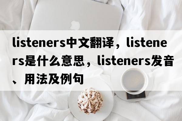 listeners中文翻譯，listeners是什么意思，listeners發(fā)音、用法及例句