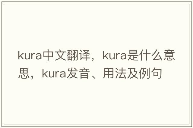 Kura中文翻譯，Kura是什么意思，Kura發(fā)音、用法及例句