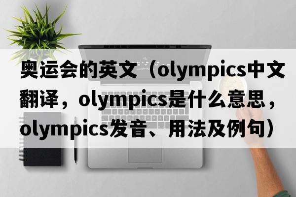 奧運會(huì )的英文（Olympics中文翻譯，Olympics是什么意思，Olympics發(fā)音、用法及例句）