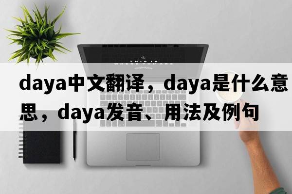 Daya中文翻譯，Daya是什么意思，Daya發(fā)音、用法及例句
