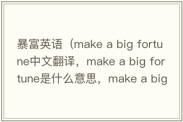 暴富英語(yǔ)（make a big fortune中文翻譯，make a big fortune是什么意思，make a big fortune發(fā)音、用法及例句）