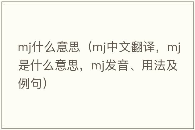 mj什么意思（mj中文翻譯，mj是什么意思，mj發(fā)音、用法及例句）