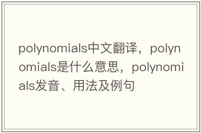 polynomials中文翻譯，polynomials是什么意思，polynomials發(fā)音、用法及例句