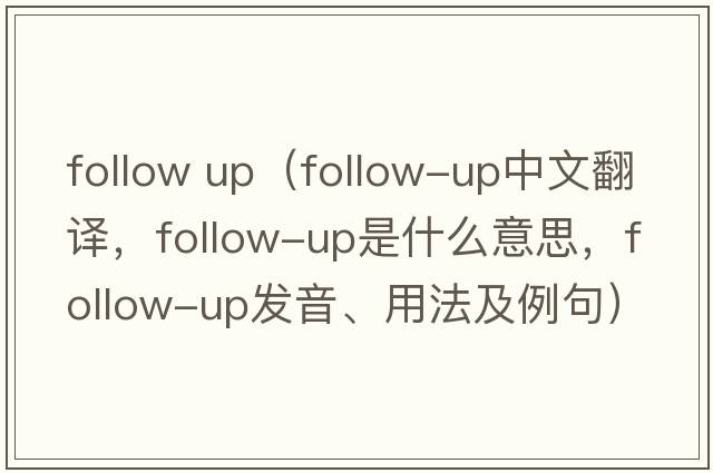 follow up（follow-up中文翻譯，follow-up是什么意思，follow-up發(fā)音、用法及例句）