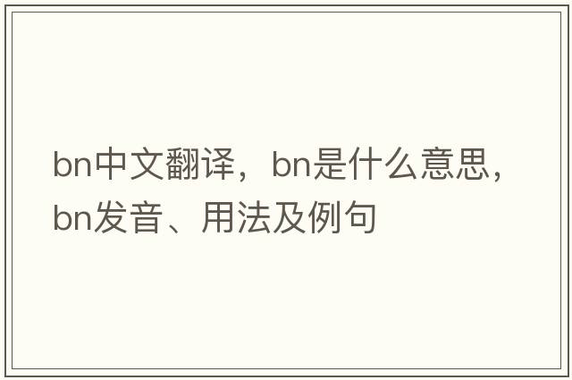 bn中文翻譯，bn是什么意思，bn發(fā)音、用法及例句