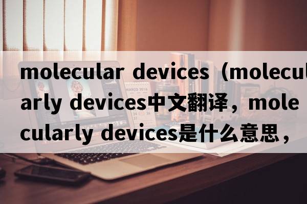 molecular devices（molecularly devices中文翻譯，molecularly devices是什么意思，molecularly devices發(fā)音、用法及例句）