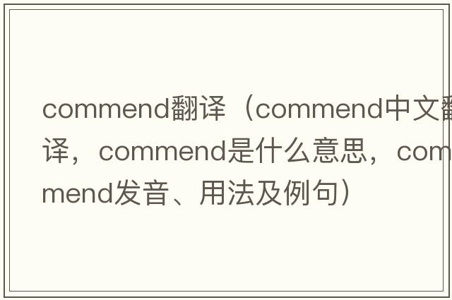 commend翻譯（commend中文翻譯，commend是什么意思，commend發(fā)音、用法及例句）