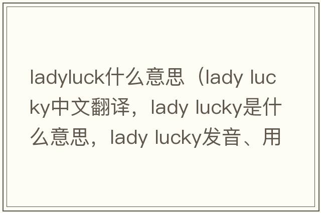 ladyluck什么意思（lady lucky中文翻譯，lady lucky是什么意思，lady lucky發(fā)音、用法及例句）
