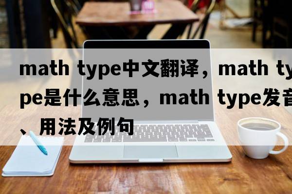 math type中文翻譯，math type是什么意思，math type發(fā)音、用法及例句