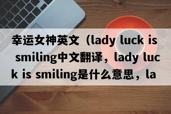 幸運女神英文（lady luck is smiling中文翻譯，lady luck is smiling是什么意思，lady luck is smiling發(fā)音、用法及例句）