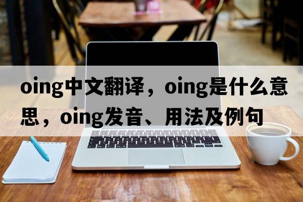 oing中文翻譯，oing是什么意思，oing發(fā)音、用法及例句