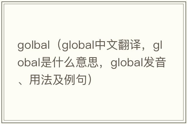 golbal（global中文翻譯，global是什么意思，global發(fā)音、用法及例句）