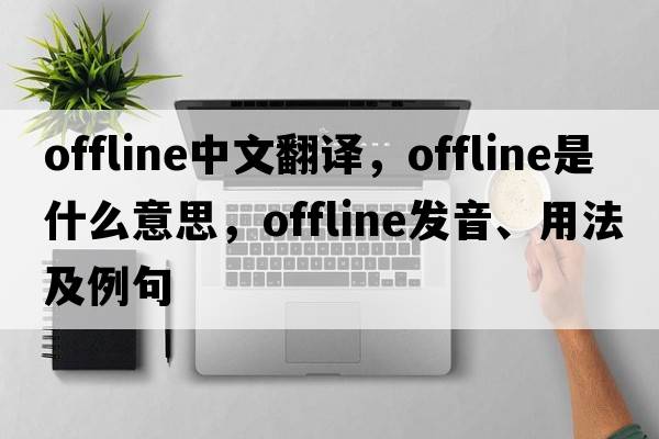 offline中文翻譯，offline是什么意思，offline發(fā)音、用法及例句